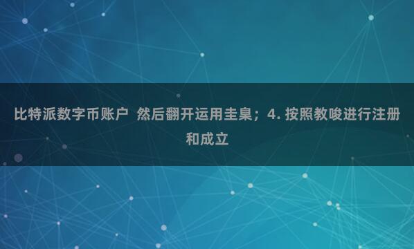 比特派数字币账户 然后翻开运用圭臬;4. 按照教唆进行注册和成立