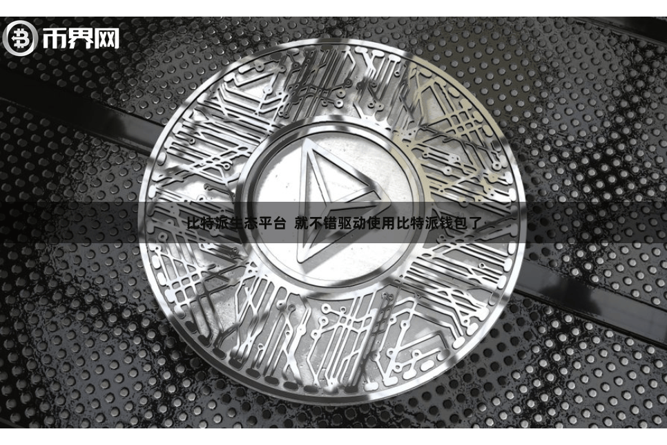 比特派生态平台 就不错驱动使用比特派钱包了