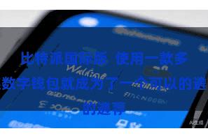 比特派国际版 使用一款多链数字钱包就成为了一个可以的遴荐