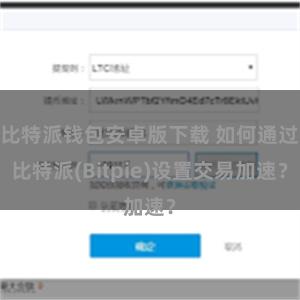 比特派钱包安卓版下载 如何通过比特派(Bitpie)设置交易加速？