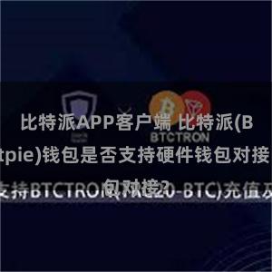 比特派APP客户端 比特派(Bitpie)钱包是否支持硬件钱包对接？