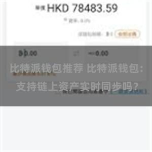 比特派钱包推荐 比特派钱包: 支持链上资产实时同步吗？