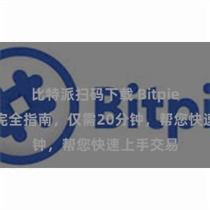 比特派扫码下载 Bitpie交易操作完全指南，仅需20分钟，帮您快速上手交易