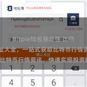 Bitpie钱包稳定性 比特派APP下载地址大全，一站式获取比特币行情资讯，快速实现投资赚钱！