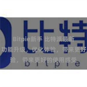 Bitpie新手 比特派最新版本APP，功能升级，优化体验，带来更好的使用感受