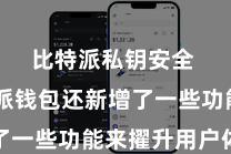 比特派私钥安全  比特派钱包还新增了一些功能来擢升用户体验