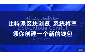 比特派区块浏览  系统将率领你创建一个新的钱包