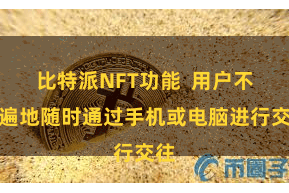 比特派NFT功能  用户不错遍地随时通过手机或电脑进行交往