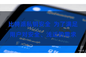 比特派私钥安全  为了满足用户对安全、浅近的需求