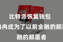 比特派恢复钱包  正冉冉成为了以前金融的颠覆者