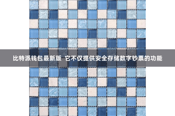 比特派钱包最新版  它不仅提供安全存储数字钞票的功能