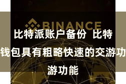 比特派账户备份  比特派钱包具有粗略快速的交游功能
