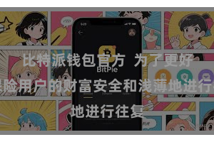 比特派钱包官方  为了更好地保险用户的财富安全和浅薄地进行往复