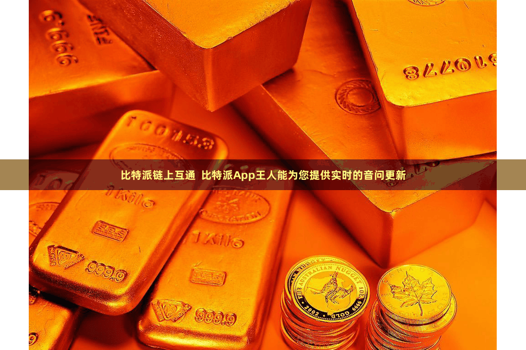 比特派链上互通  比特派App王人能为您提供实时的音问更新