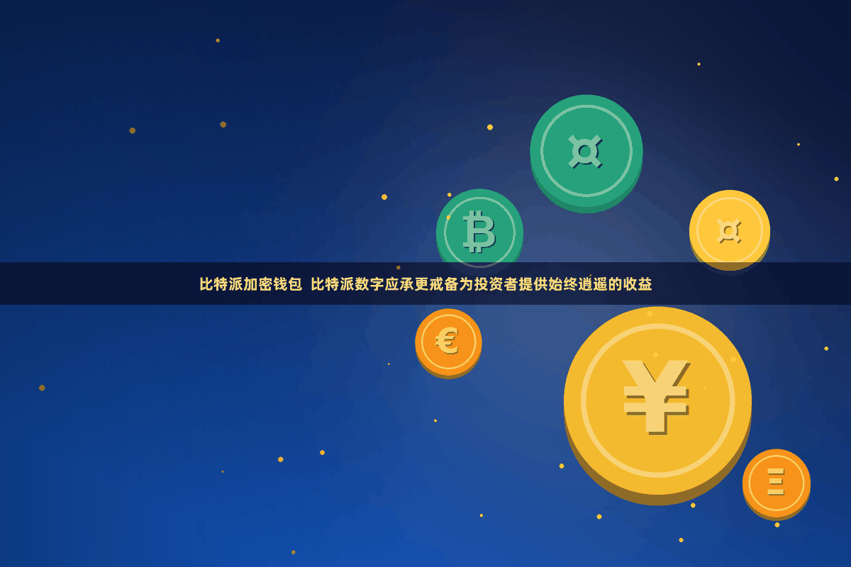 比特派加密钱包  比特派数字应承更戒备为投资者提供始终逍遥的收益